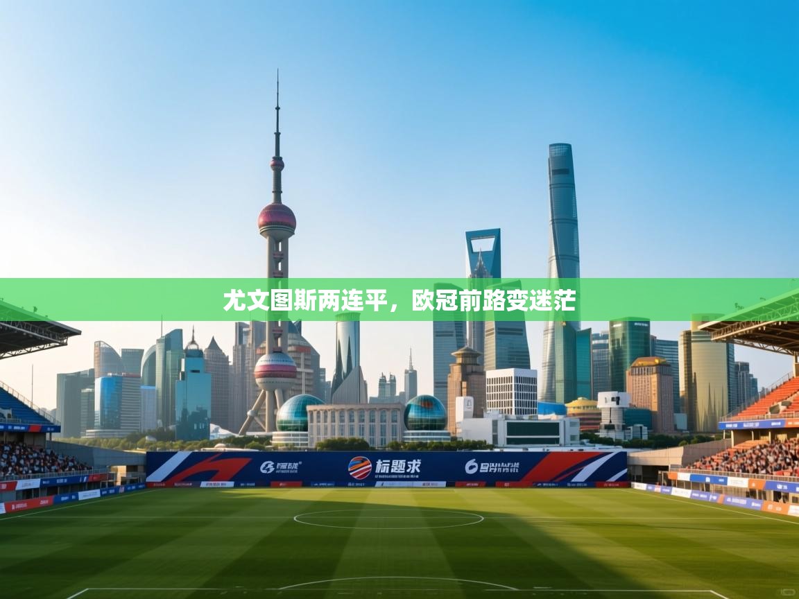 尤文图斯两连平，欧冠前路变迷茫  第2张