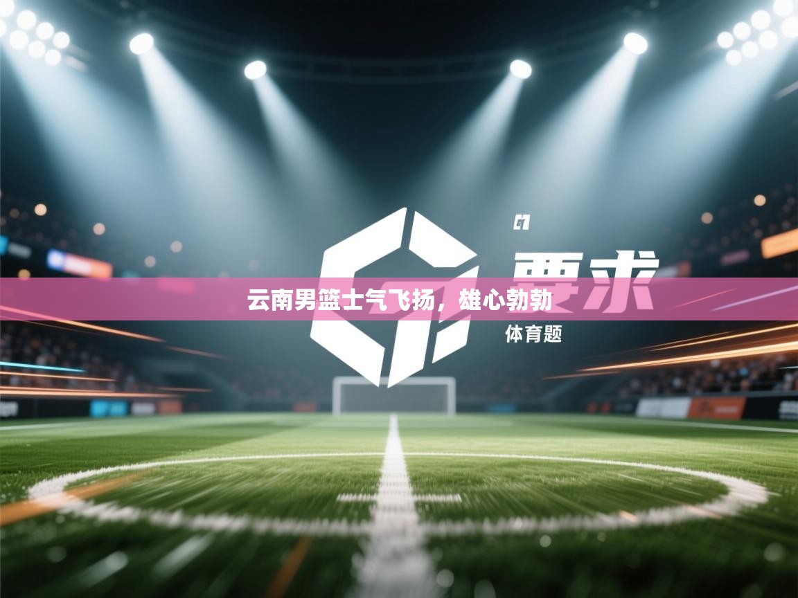 云南男篮士气飞扬，雄心勃勃  第1张