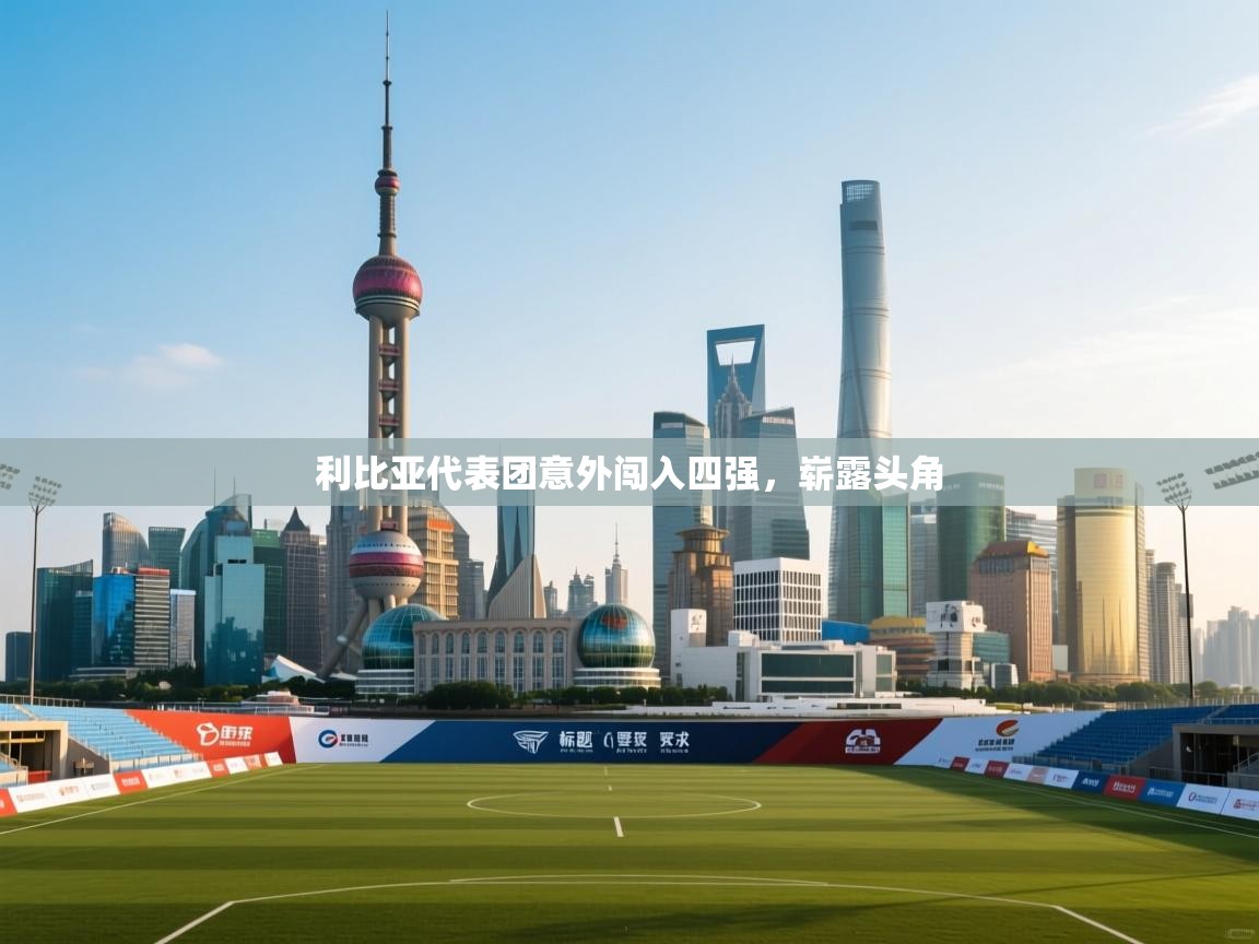 利比亚代表团意外闯入四强，崭露头角  第1张