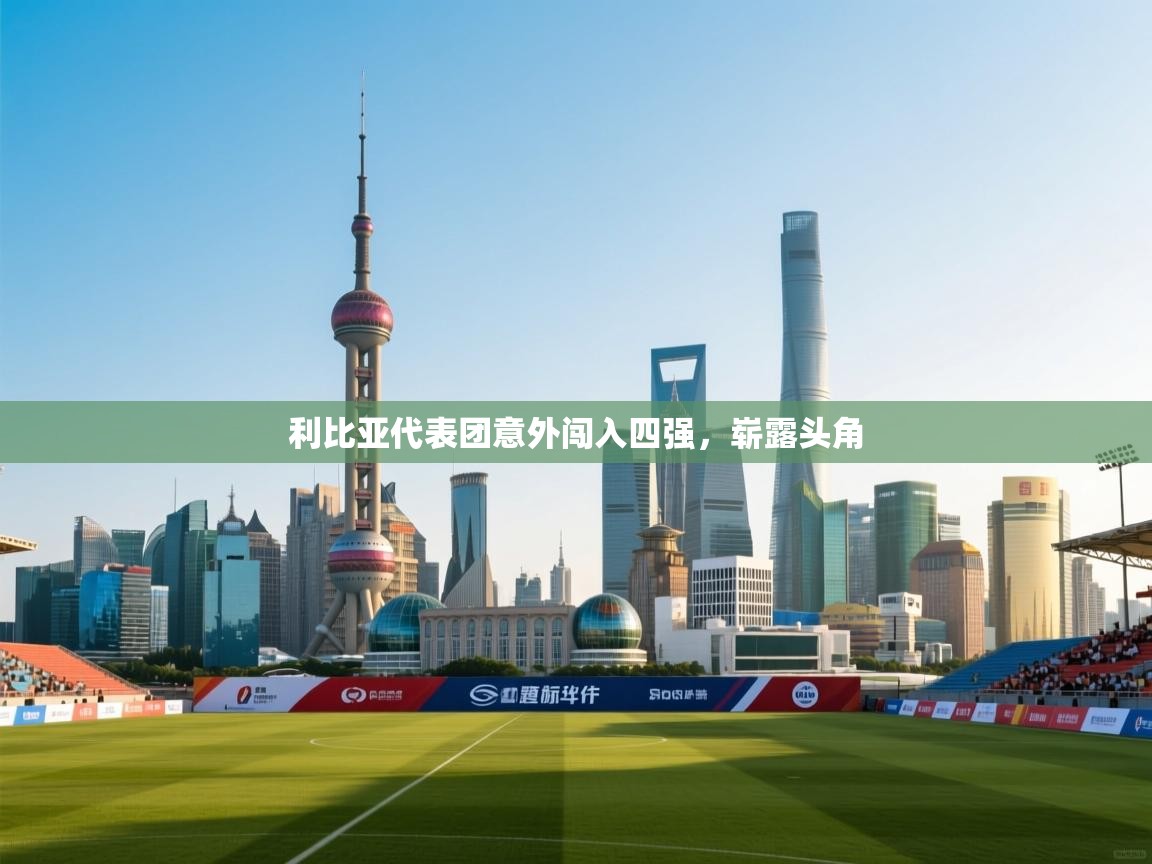 利比亚代表团意外闯入四强，崭露头角  第2张